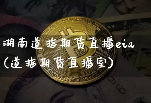 湖南道指期货直播eia(道指期货直播室)_https://www.jianghaiboli.com_黄金期货_第1张