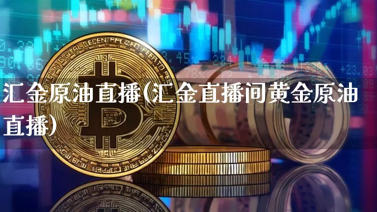 汇金原油直播(汇金直播间黄金原油直播)_https://www.jianghaiboli.com_期货_第1张