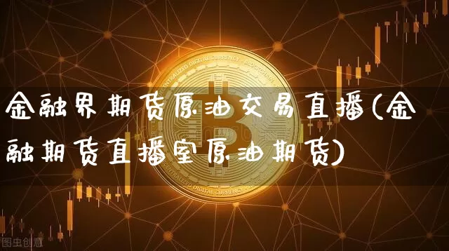 金融界期货原油交易直播(金融期货直播室原油期货)_https://www.jianghaiboli.com_期货_第1张