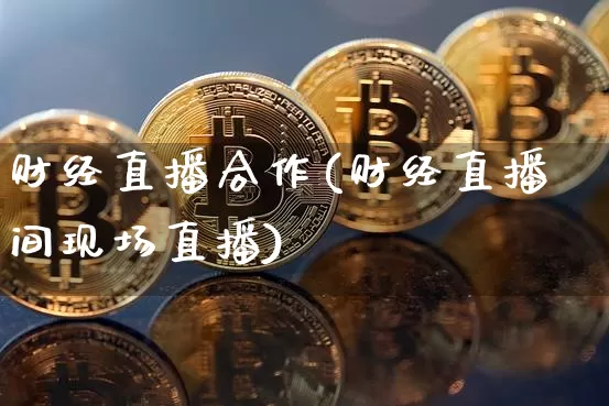 财经直播合作(财经直播间现场直播)_https://www.jianghaiboli.com_期货_第1张