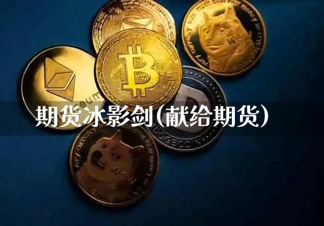 期货冰影剑(献给期货)_https://www.jianghaiboli.com_黄金期货_第1张