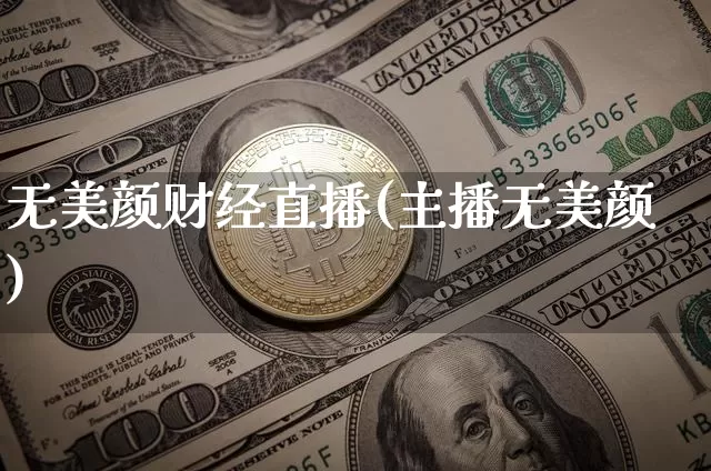 无美颜财经直播(主播无美颜)_https://www.jianghaiboli.com_黄金期货_第1张