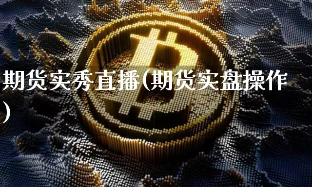 期货实秀直播(期货实盘操作)_https://www.jianghaiboli.com_原油期货_第1张