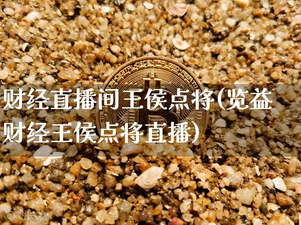 财经直播间王侯点将(览益财经王侯点将直播)_https://www.jianghaiboli.com_外盘期货_第1张