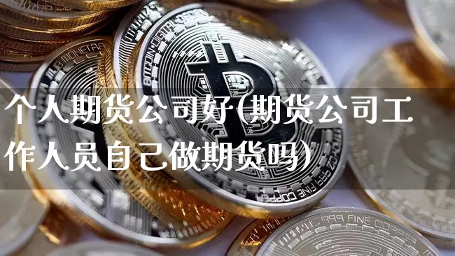 个人期货公司好(期货公司工作人员自己做期货吗)_https://www.jianghaiboli.com_恒指期货_第1张