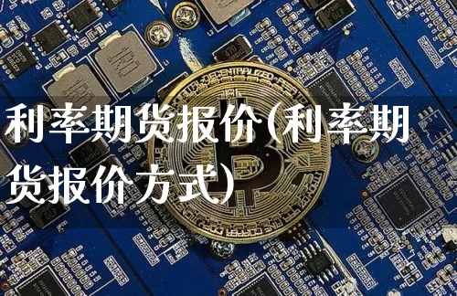 利率期货报价(利率期货报价方式)_https://www.jianghaiboli.com_原油期货_第1张