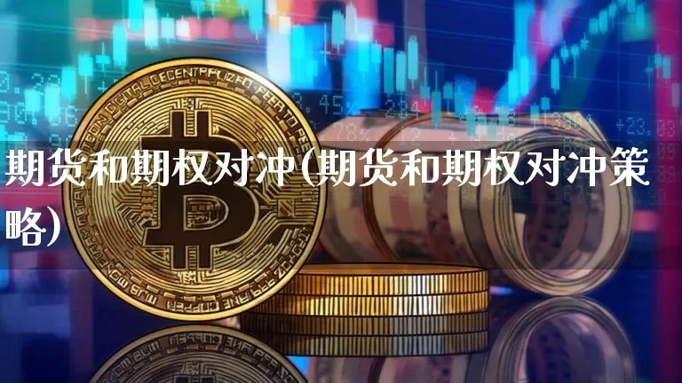 期货和期权对冲(期货和期权对冲策略)_https://www.jianghaiboli.com_外盘期货_第1张