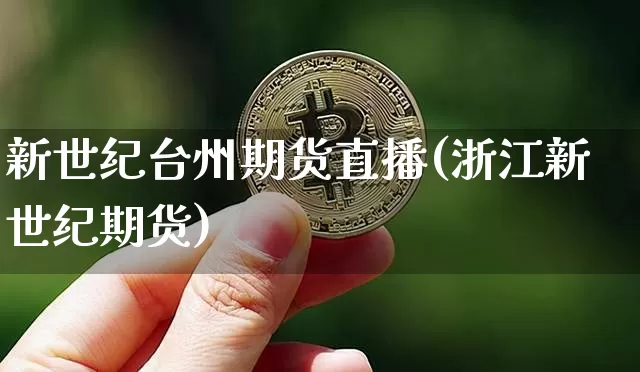 新世纪台州期货直播(浙江新世纪期货)_https://www.jianghaiboli.com_期货_第1张