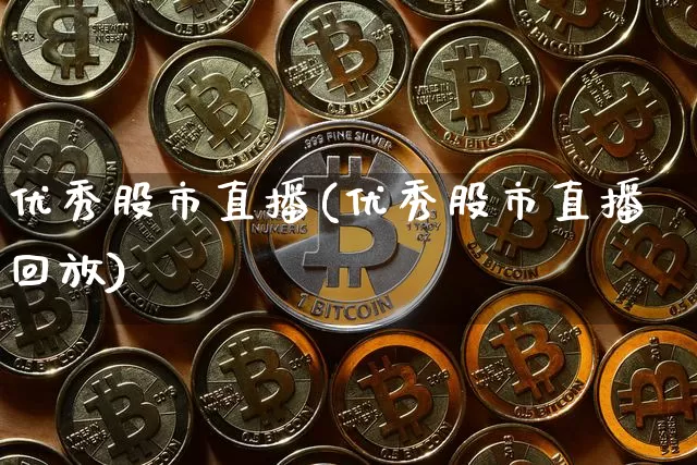 优秀股市直播(优秀股市直播回放)_https://www.jianghaiboli.com_外盘期货_第1张
