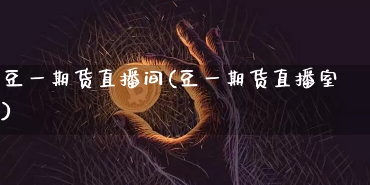 豆一期货直播间(豆一期货直播室)_https://www.jianghaiboli.com_期货_第1张