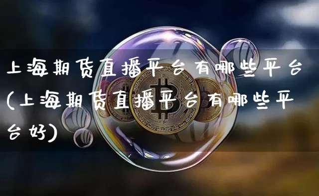 上海期货直播平台有哪些平台(上海期货直播平台有哪些平台好)_https://www.jianghaiboli.com_黄金期货_第1张