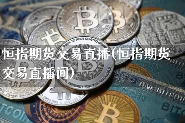 恒指期货交易直播(恒指期货交易直播间)_https://www.jianghaiboli.com_黄金期货_第1张