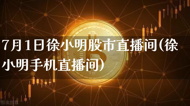 7月1日徐小明股市直播间(徐小明手机直播间)_https://www.jianghaiboli.com_期货_第1张