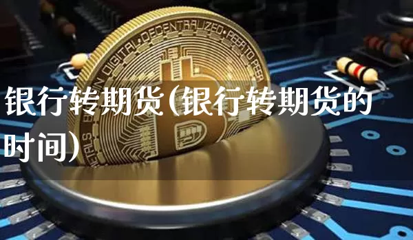 银行转期货(银行转期货的时间)_https://www.jianghaiboli.com_黄金期货_第1张