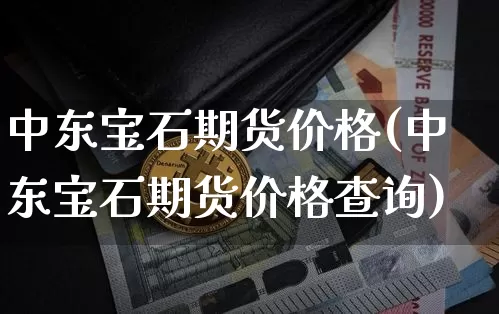 中东宝石期货价格(中东宝石期货价格查询)_https://www.jianghaiboli.com_黄金期货_第1张