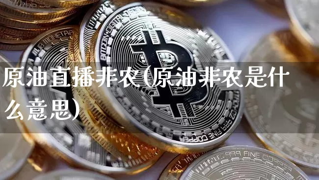 原油直播非农(原油非农是什么意思)_https://www.jianghaiboli.com_黄金期货_第1张