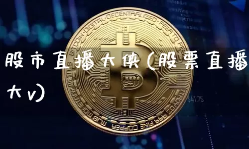 股市直播大侠(股票直播大v)_https://www.jianghaiboli.com_外盘期货_第1张