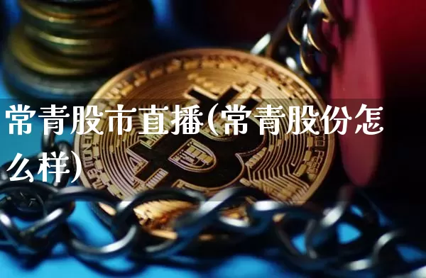 常青股市直播(常青股份怎么样)_https://www.jianghaiboli.com_外盘期货_第1张