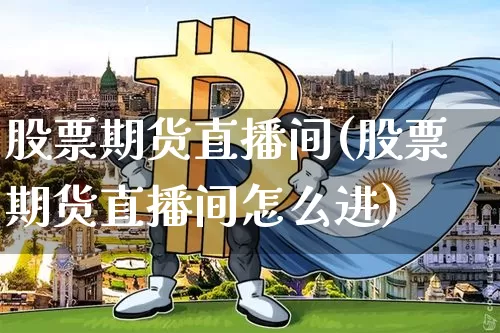 股票期货直播间(股票期货直播间怎么进)_https://www.jianghaiboli.com_黄金期货_第1张