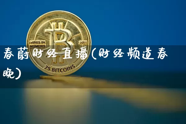 春蔚财经直播(财经频道春晚)_https://www.jianghaiboli.com_外盘期货_第1张