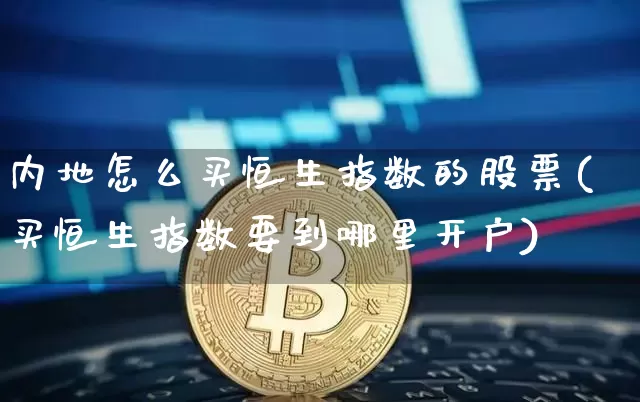 内地怎么买恒生指数的股票(买恒生指数要到哪里开户)_https://www.jianghaiboli.com_期货_第1张