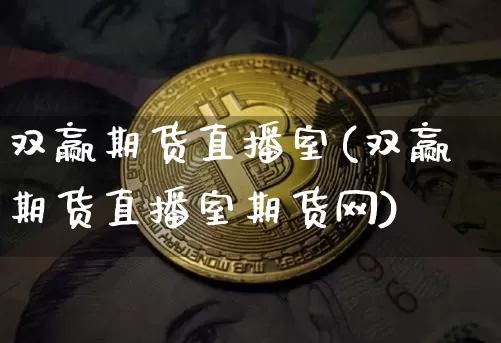 双赢期货直播室(双赢期货直播室期货网)_https://www.jianghaiboli.com_原油期货_第1张
