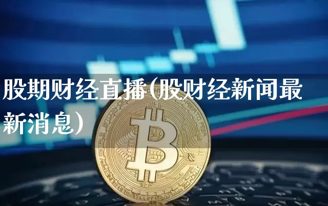 股期财经直播(股财经新闻最新消息)_https://www.jianghaiboli.com_原油期货_第1张