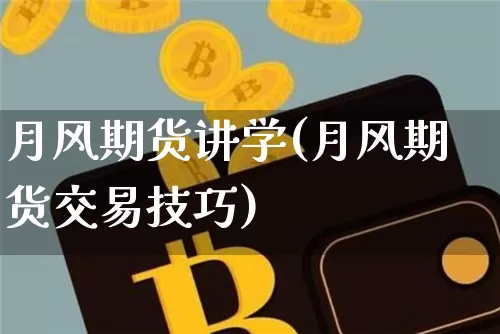 月风期货讲学(月风期货交易技巧)_https://www.jianghaiboli.com_原油期货_第1张