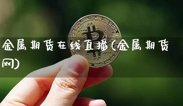 金属期货在线直播(金属期货网)_https://www.jianghaiboli.com_原油期货_第1张