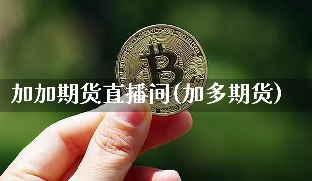 加加期货直播间(加多期货)_https://www.jianghaiboli.com_黄金期货_第1张
