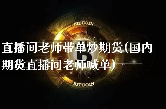 直播间老师带单炒期货(国内期货直播间老师喊单)_https://www.jianghaiboli.com_期货_第1张