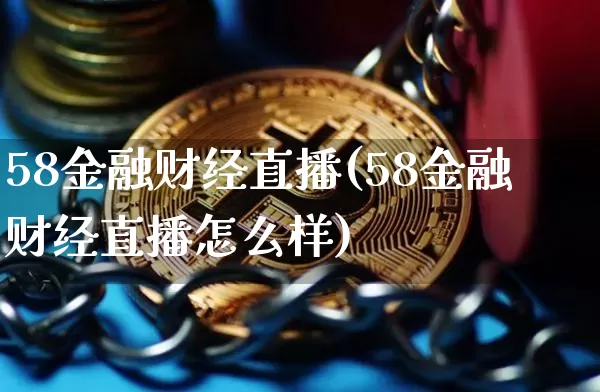 58金融财经直播(58金融财经直播怎么样)_https://www.jianghaiboli.com_外盘期货_第1张
