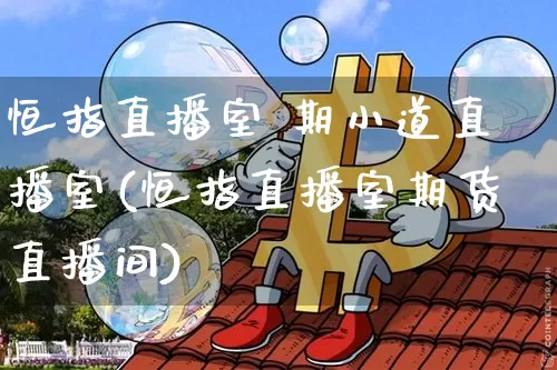 恒指直播室 期小道直播室(恒指直播室期货直播间)_https://www.jianghaiboli.com_期货_第1张