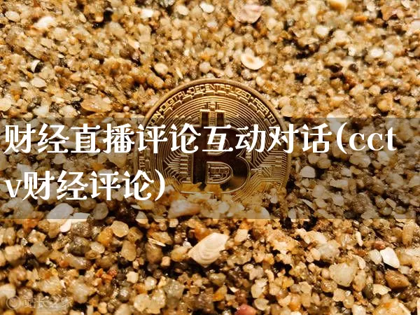 财经直播评论互动对话(cctv财经评论)_https://www.jianghaiboli.com_黄金期货_第1张