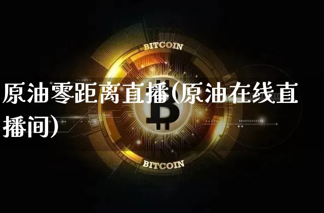 原油零距离直播(原油在线直播间)_https://www.jianghaiboli.com_期货_第1张