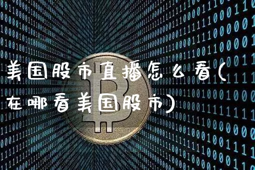美国股市直播怎么看(在哪看美国股市)_https://www.jianghaiboli.com_外盘期货_第1张
