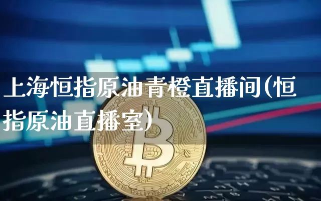 上海恒指原油青橙直播间(恒指原油直播室)_https://www.jianghaiboli.com_期货_第1张