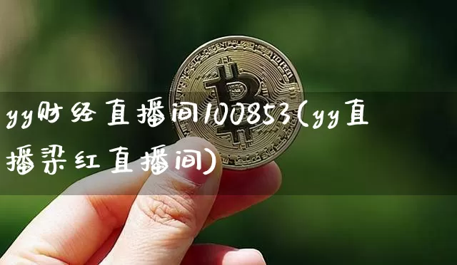 yy财经直播间100853(yy直播梁红直播间)_https://www.jianghaiboli.com_外盘期货_第1张