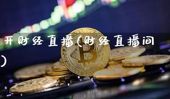 开财经直播(财经直播间)_https://www.jianghaiboli.com_黄金期货_第1张