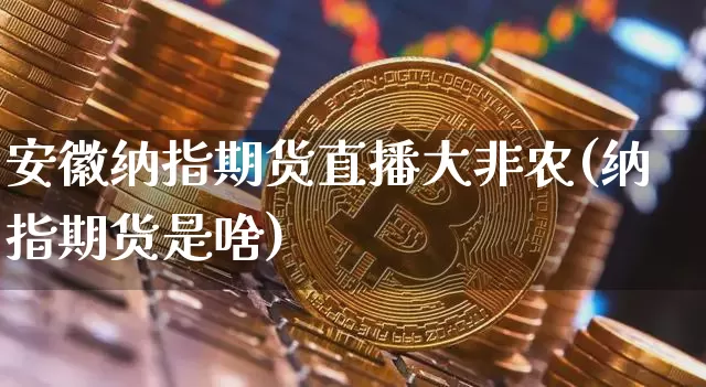 安徽纳指期货直播大非农(纳指期货是啥)_https://www.jianghaiboli.com_期货_第1张