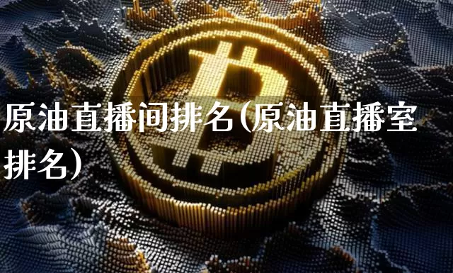 原油直播间排名(原油直播室排名)_https://www.jianghaiboli.com_原油期货_第1张