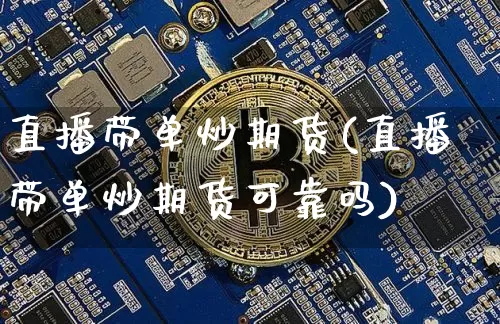 直播带单炒期货(直播带单炒期货可靠吗)_https://www.jianghaiboli.com_原油期货_第1张