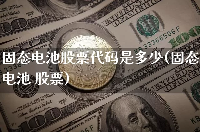 固态电池股票代码是多少(固态电池 股票)_https://www.jianghaiboli.com_恒指期货_第1张