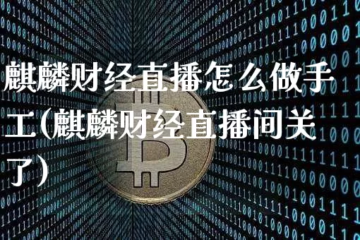 麒麟财经直播怎么做手工(麒麟财经直播间关了)_https://www.jianghaiboli.com_外盘期货_第1张