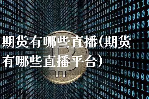 期货有哪些直播(期货有哪些直播平台)_https://www.jianghaiboli.com_恒指期货_第1张