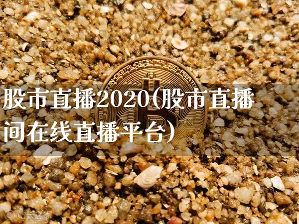 股市直播2020(股市直播间在线直播平台)_https://www.jianghaiboli.com_期货_第1张