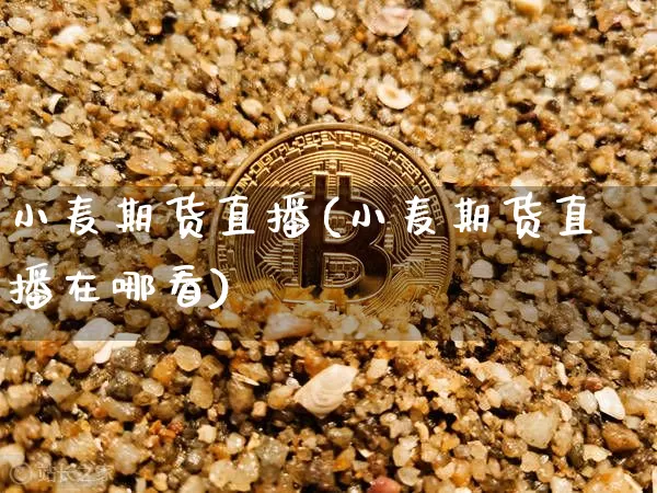 小麦期货直播(小麦期货直播在哪看)_https://www.jianghaiboli.com_黄金期货_第1张