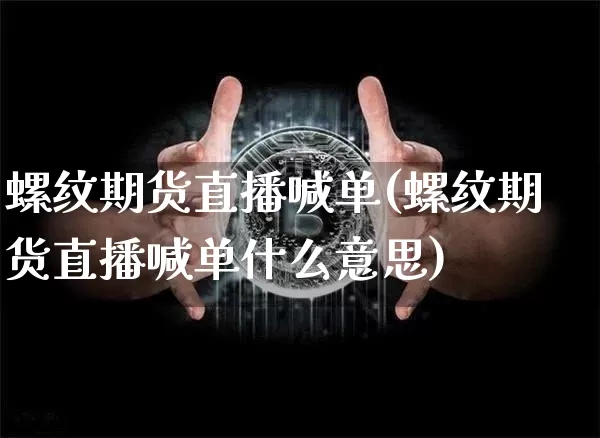 螺纹期货直播喊单(螺纹期货直播喊单什么意思)_https://www.jianghaiboli.com_外盘期货_第1张