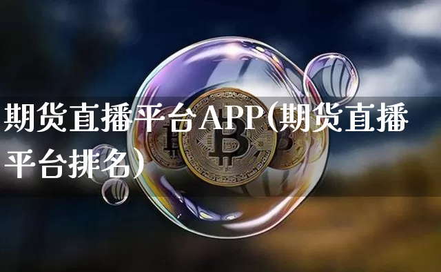 期货直播平台APP(期货直播平台排名)_https://www.jianghaiboli.com_恒指期货_第1张