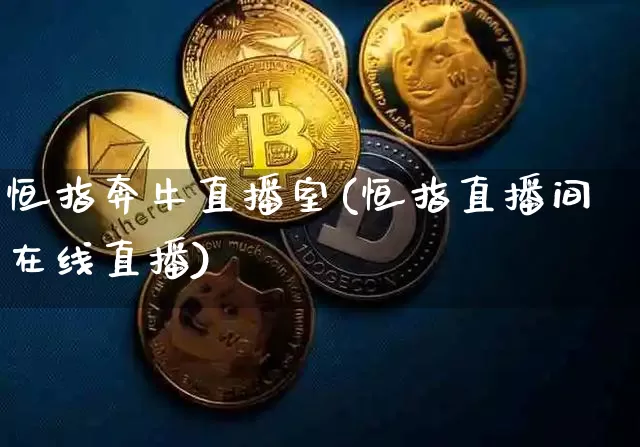 恒指奔牛直播室(恒指直播间在线直播)_https://www.jianghaiboli.com_期货_第1张